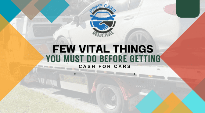 Few Vital Things You Must Do Before Getting Cash for Cars